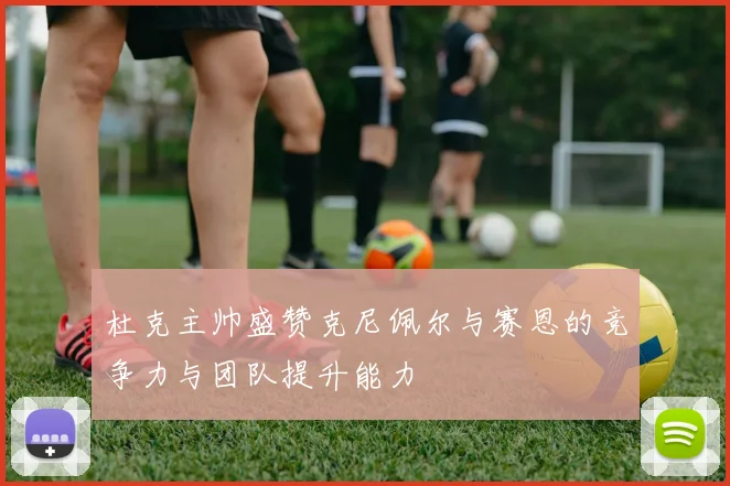杜克主帅盛赞克尼佩尔与赛恩的竞争力与团队提升能力
