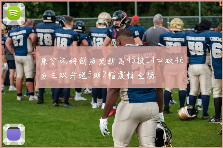 康宁汉姆创历史新高45投14中砍46分三双并送5断2帽震惊全场