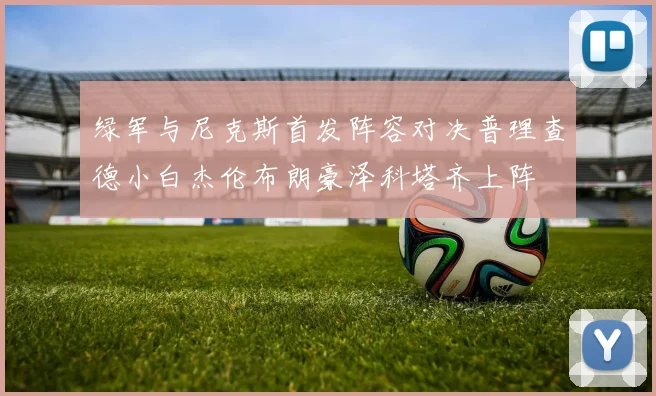 绿军与尼克斯首发阵容对决普理查德小白杰伦布朗豪泽科塔齐上阵