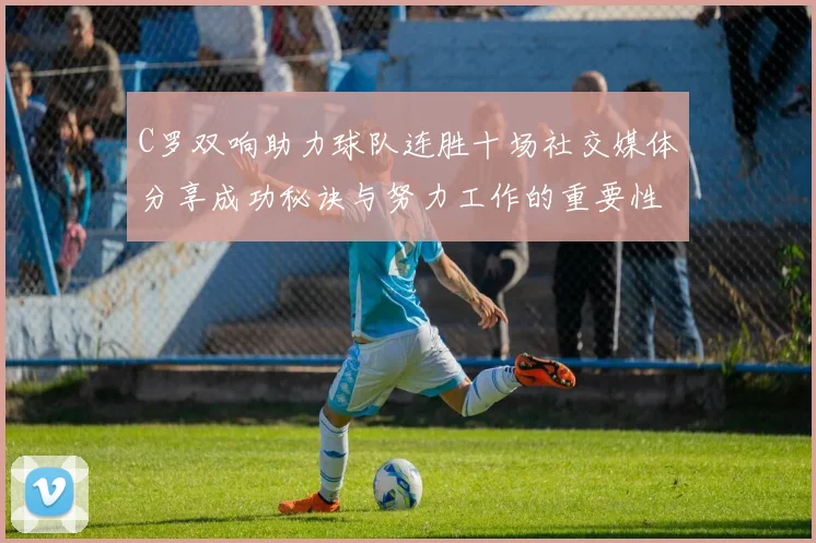 C罗双响助力球队连胜十场社交媒体分享成功秘诀与努力工作的重要性