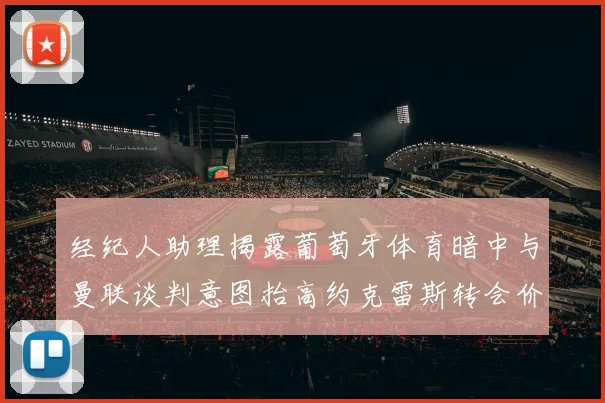 经纪人助理揭露葡萄牙体育暗中与曼联谈判意图抬高约克雷斯转会价格