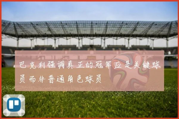 巴克利强调真正的冠军应是关键球员而非普通角色球员