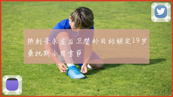 热刺寻求左后卫替补目标锁定19岁桑托斯小将索萨