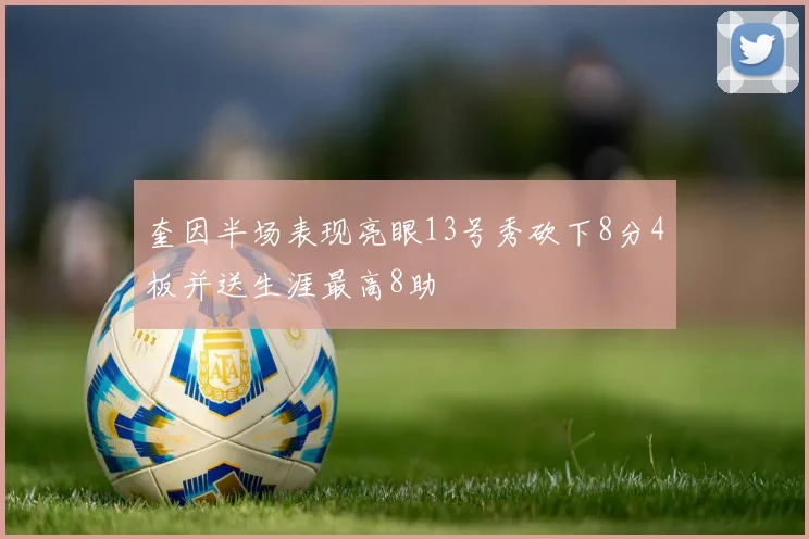 奎因半场表现亮眼13号秀砍下8分4板并送生涯最高8助