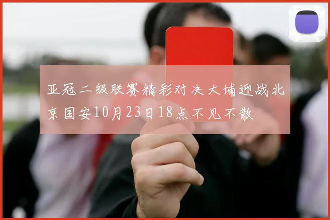 亚冠二级联赛精彩对决大埔迎战北京国安10月23日18点不见不散